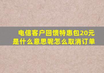 电信客户回馈特惠包20元是什么意思呢怎么取消订单