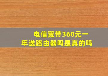 电信宽带360元一年送路由器吗是真的吗