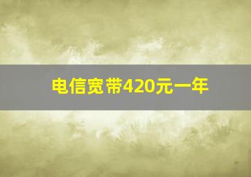 电信宽带420元一年