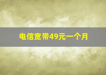 电信宽带49元一个月