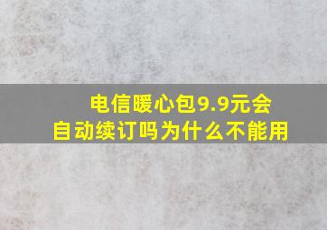 电信暖心包9.9元会自动续订吗为什么不能用