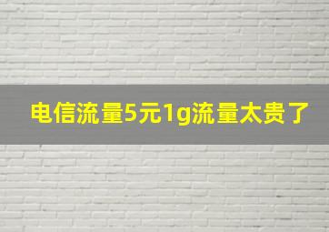 电信流量5元1g流量太贵了