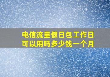 电信流量假日包工作日可以用吗多少钱一个月