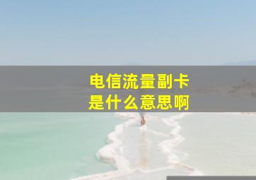 电信流量副卡是什么意思啊