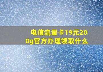 电信流量卡19元200g官方办理领取什么