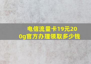 电信流量卡19元200g官方办理领取多少钱