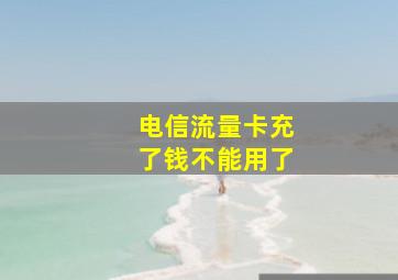 电信流量卡充了钱不能用了