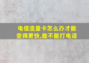 电信流量卡怎么办才能变得更快,能不能打电话