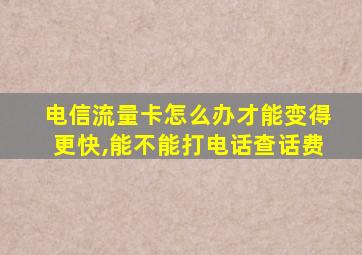 电信流量卡怎么办才能变得更快,能不能打电话查话费