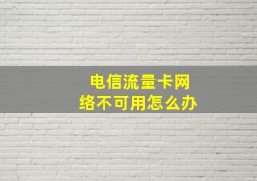 电信流量卡网络不可用怎么办