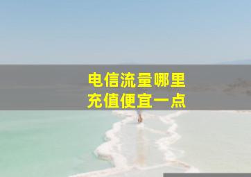 电信流量哪里充值便宜一点