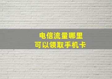 电信流量哪里可以领取手机卡