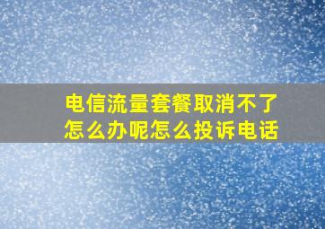 电信流量套餐取消不了怎么办呢怎么投诉电话