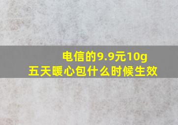 电信的9.9元10g五天暖心包什么时候生效