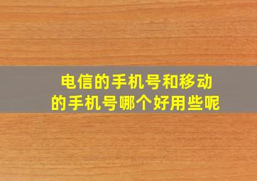 电信的手机号和移动的手机号哪个好用些呢