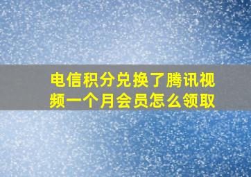 电信积分兑换了腾讯视频一个月会员怎么领取