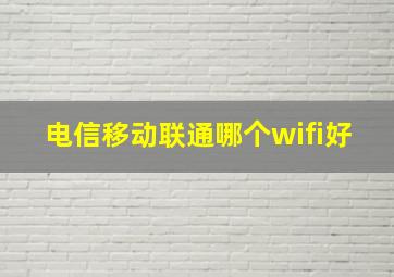 电信移动联通哪个wifi好