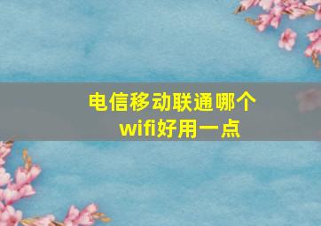 电信移动联通哪个wifi好用一点