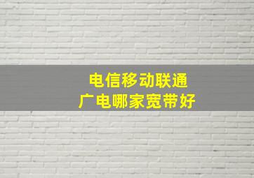 电信移动联通广电哪家宽带好