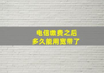 电信缴费之后多久能用宽带了