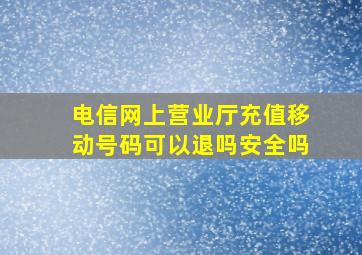 电信网上营业厅充值移动号码可以退吗安全吗