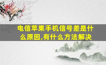 电信苹果手机信号差是什么原因,有什么方法解决