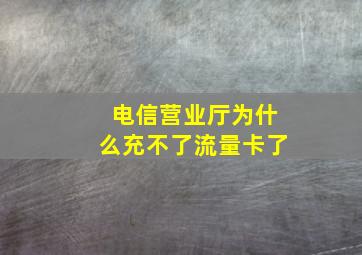 电信营业厅为什么充不了流量卡了