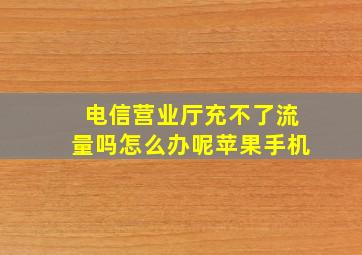 电信营业厅充不了流量吗怎么办呢苹果手机