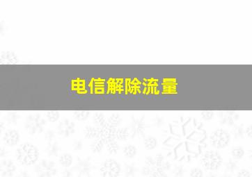 电信解除流量