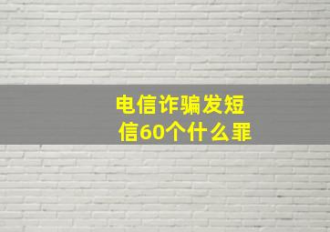 电信诈骗发短信60个什么罪