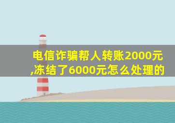 电信诈骗帮人转账2000元,冻结了6000元怎么处理的