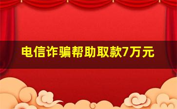 电信诈骗帮助取款7万元