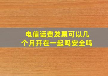 电信话费发票可以几个月开在一起吗安全吗