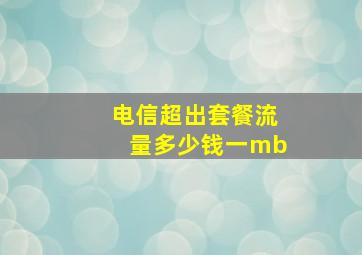 电信超出套餐流量多少钱一mb