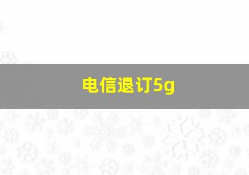 电信退订5g