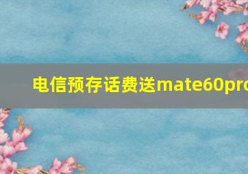 电信预存话费送mate60pro