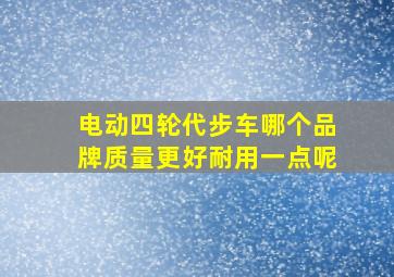 电动四轮代步车哪个品牌质量更好耐用一点呢