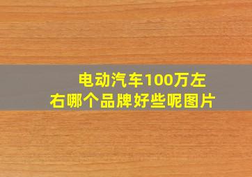 电动汽车100万左右哪个品牌好些呢图片