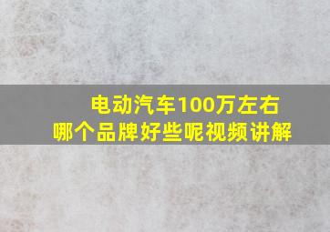 电动汽车100万左右哪个品牌好些呢视频讲解