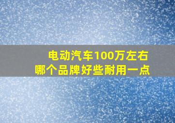 电动汽车100万左右哪个品牌好些耐用一点