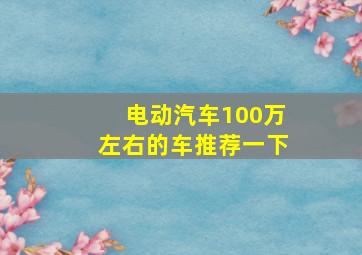 电动汽车100万左右的车推荐一下