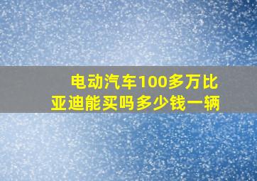 电动汽车100多万比亚迪能买吗多少钱一辆