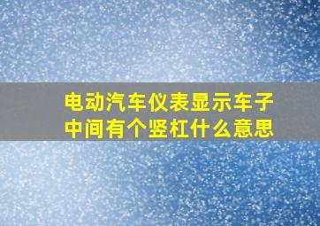 电动汽车仪表显示车子中间有个竖杠什么意思