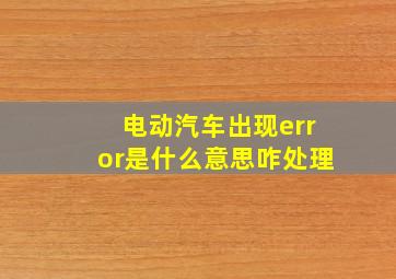 电动汽车出现error是什么意思咋处理