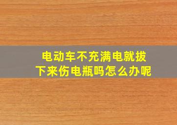 电动车不充满电就拔下来伤电瓶吗怎么办呢