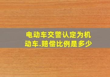 电动车交警认定为机动车.赔偿比例是多少