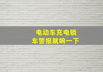 电动车充电锁车警报就响一下