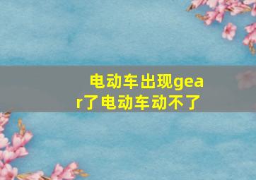 电动车出现gear了电动车动不了