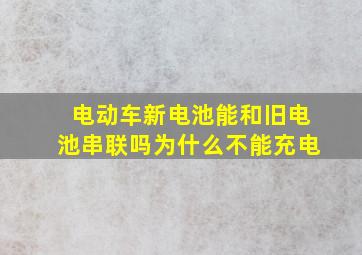 电动车新电池能和旧电池串联吗为什么不能充电