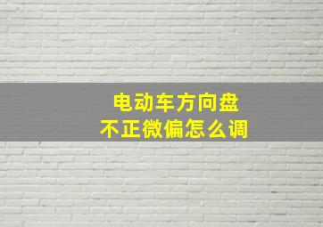 电动车方向盘不正微偏怎么调